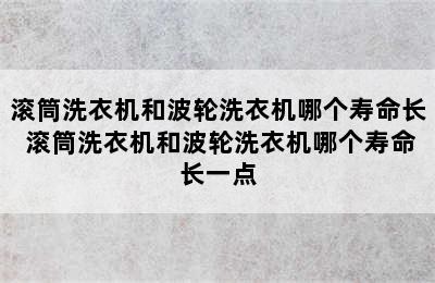 滚筒洗衣机和波轮洗衣机哪个寿命长 滚筒洗衣机和波轮洗衣机哪个寿命长一点